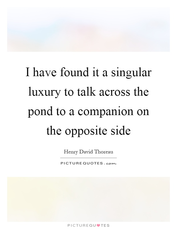 I have found it a singular luxury to talk across the pond to a companion on the opposite side Picture Quote #1