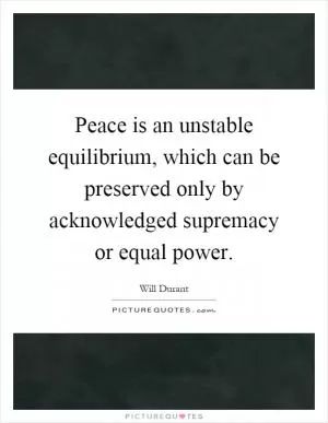 Peace is an unstable equilibrium, which can be preserved only by acknowledged supremacy or equal power Picture Quote #1