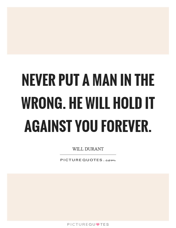 Never put a man in the wrong. He will hold it against you forever Picture Quote #1