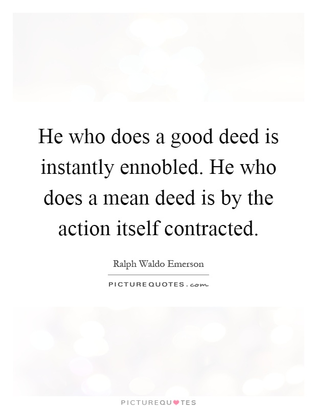 He who does a good deed is instantly ennobled. He who does a mean deed is by the action itself contracted Picture Quote #1