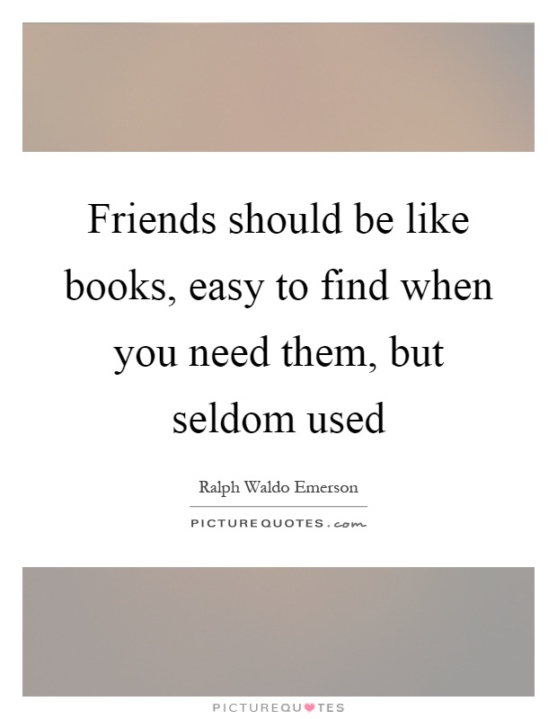 Friends should be like books, easy to find when you need them, but seldom used Picture Quote #1