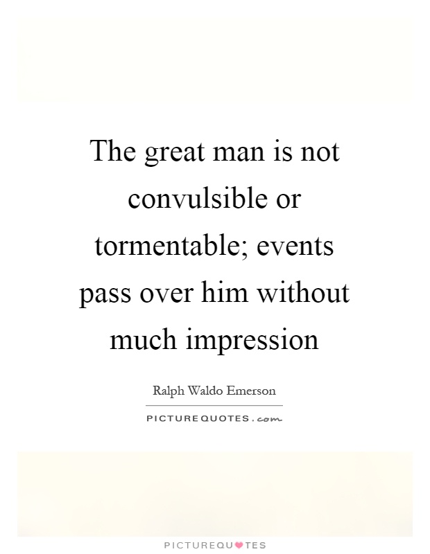 The great man is not convulsible or tormentable; events pass over him without much impression Picture Quote #1