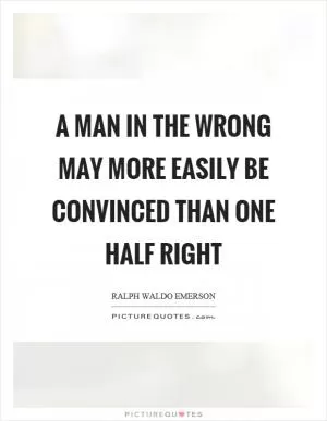 A man in the wrong may more easily be convinced than one half right Picture Quote #1