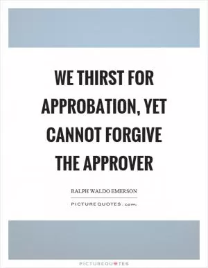 We thirst for approbation, yet cannot forgive the approver Picture Quote #1