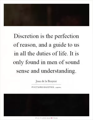 Discretion is the perfection of reason, and a guide to us in all the duties of life. It is only found in men of sound sense and understanding Picture Quote #1