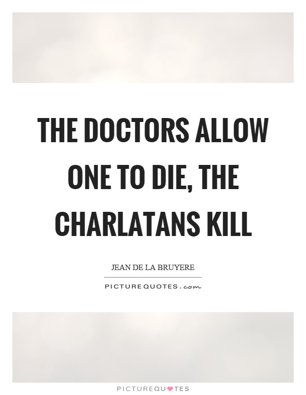 The doctors allow one to die, the charlatans kill Picture Quote #1