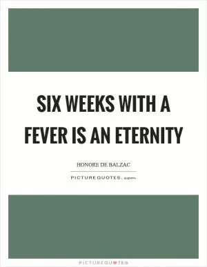 Six weeks with a fever is an eternity Picture Quote #1