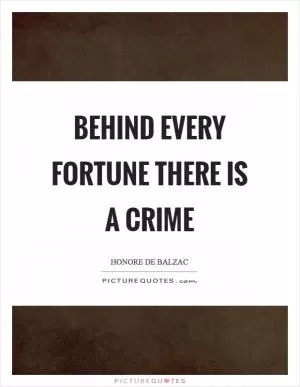 Behind every fortune there is a crime Picture Quote #1