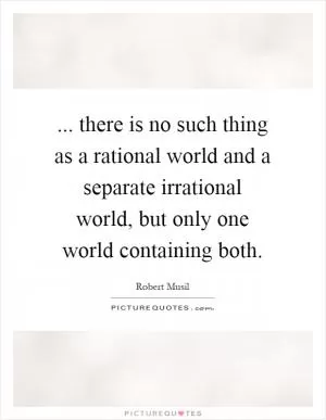 ... there is no such thing as a rational world and a separate irrational world, but only one world containing both Picture Quote #1