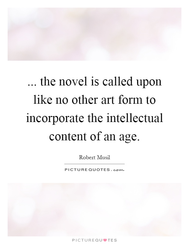 ... the novel is called upon like no other art form to incorporate the intellectual content of an age Picture Quote #1