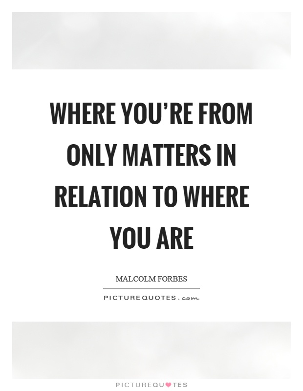 Where you're from only matters in relation to where you are Picture Quote #1