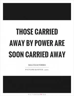 Those carried away by power are soon carried away Picture Quote #1