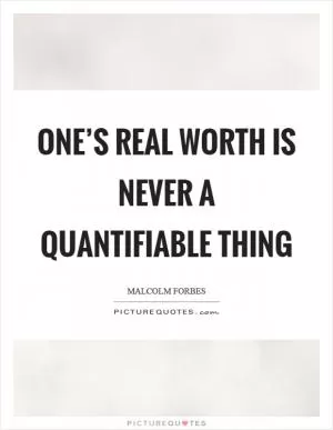 One’s real worth is never a quantifiable thing Picture Quote #1