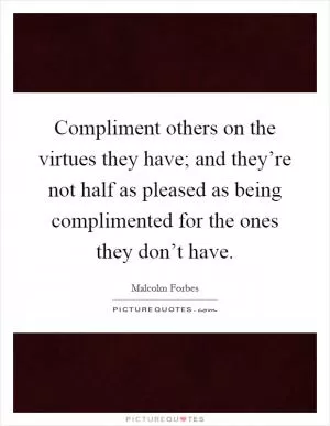 Compliment others on the virtues they have; and they’re not half as pleased as being complimented for the ones they don’t have Picture Quote #1
