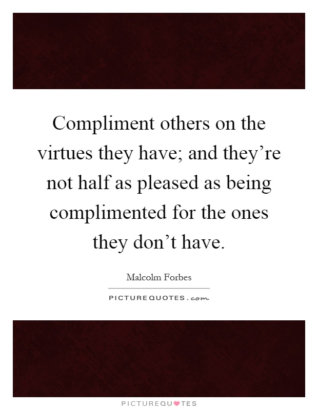 Compliment others on the virtues they have; and they're not half as pleased as being complimented for the ones they don't have Picture Quote #1
