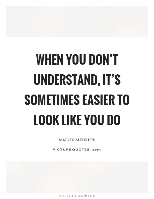 When you don't understand, it's sometimes easier to look like you do Picture Quote #1