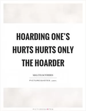 Hoarding one’s hurts hurts only the hoarder Picture Quote #1