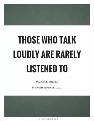 Those who talk loudly are rarely listened to Picture Quote #1