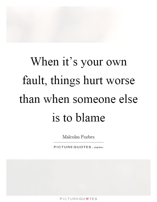 When it's your own fault, things hurt worse than when someone else is to blame Picture Quote #1
