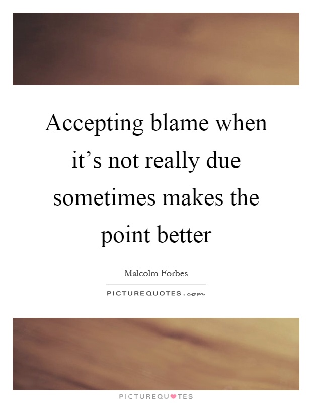 Accepting blame when it's not really due sometimes makes the point better Picture Quote #1