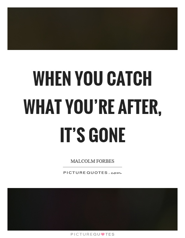 When you catch what you're after, it's gone Picture Quote #1