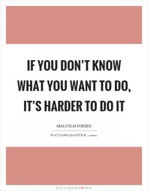 If you don’t know what you want to do, it’s harder to do it Picture Quote #1