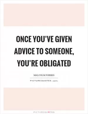 Once you’ve given advice to someone, you’re obligated Picture Quote #1