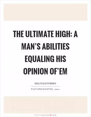 The ultimate high: A man’s abilities equaling his opinion of’em Picture Quote #1