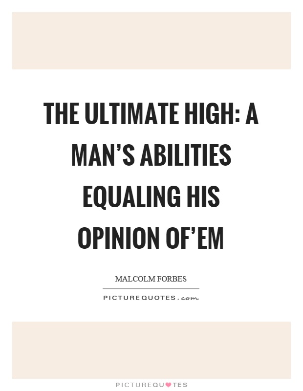 The ultimate high: A man's abilities equaling his opinion of'em Picture Quote #1