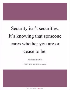 Security isn’t securities. It’s knowing that someone cares whether you are or cease to be Picture Quote #1
