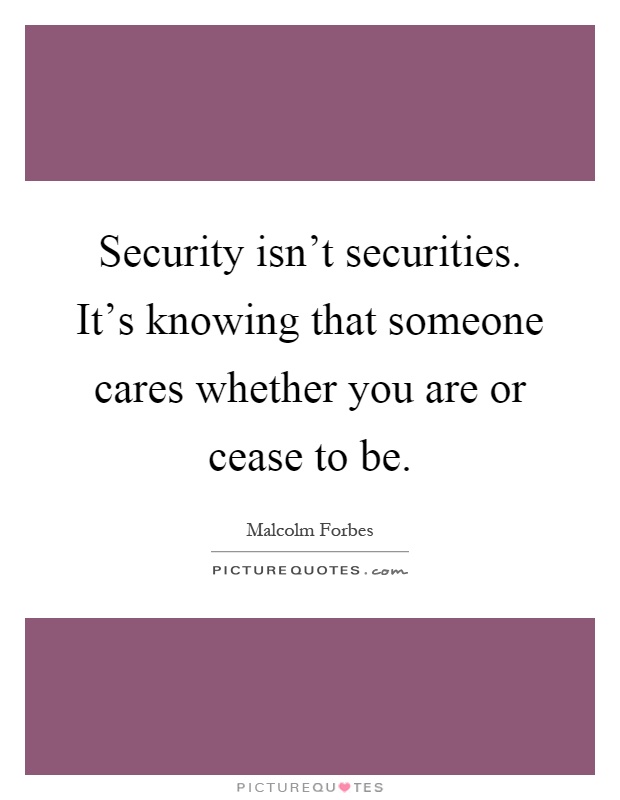Security isn't securities. It's knowing that someone cares whether you are or cease to be Picture Quote #1