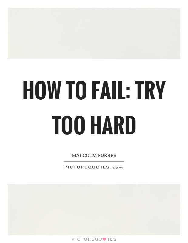 How to fail: Try too hard Picture Quote #1