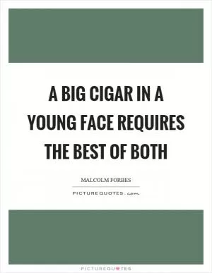 A big cigar in a young face requires the best of both Picture Quote #1
