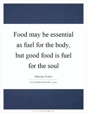 Food may be essential as fuel for the body, but good food is fuel for the soul Picture Quote #1