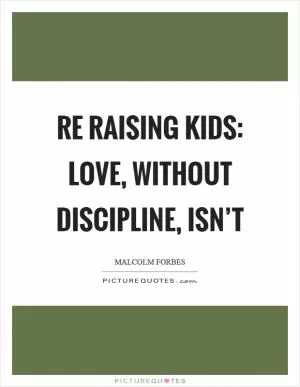 Re raising kids: Love, without discipline, isn’t Picture Quote #1