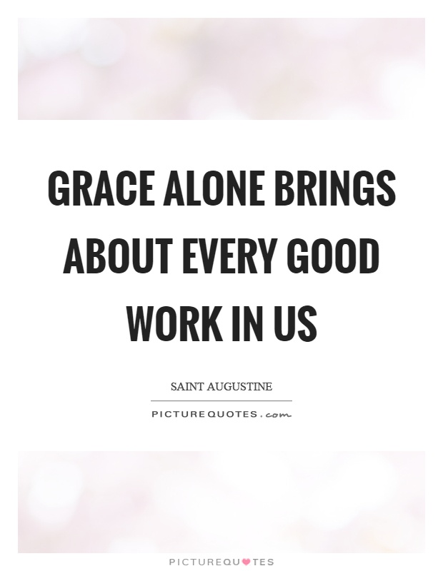 Grace alone brings about every good work in us Picture Quote #1