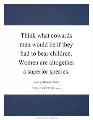 Think what cowards men would be if they had to bear children. Women are altogether a superior species Picture Quote #1