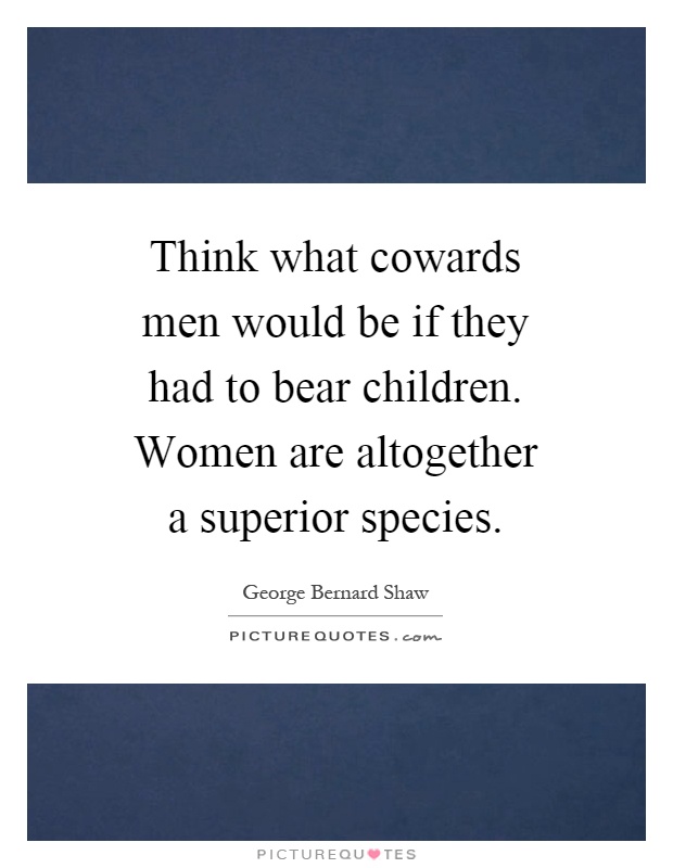 Think what cowards men would be if they had to bear children. Women are altogether a superior species Picture Quote #1