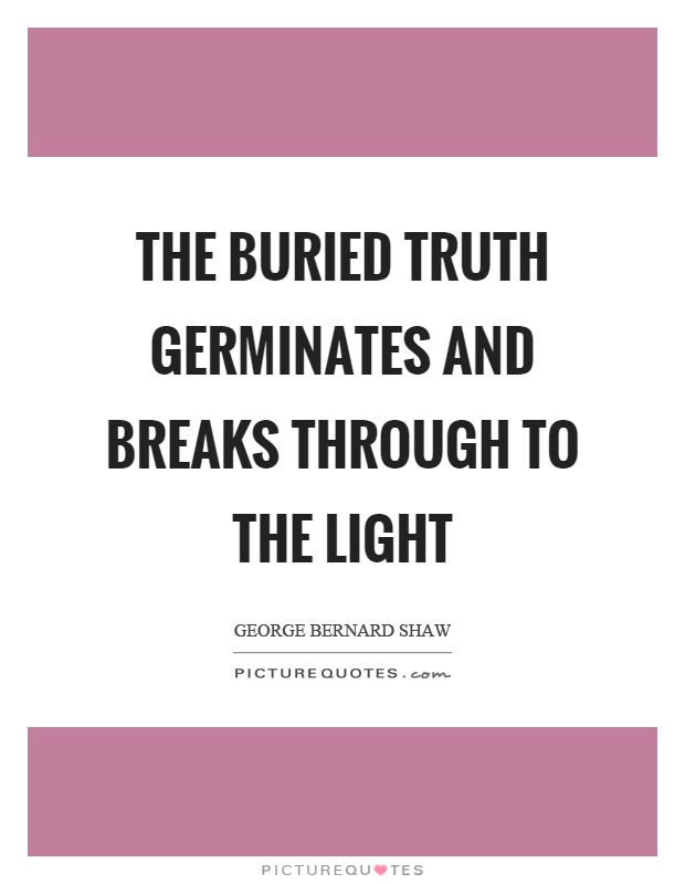 The buried truth germinates and breaks through to the light Picture Quote #1
