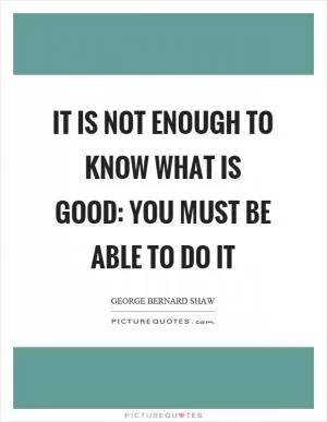 It is not enough to know what is good: you must be able to do it Picture Quote #1