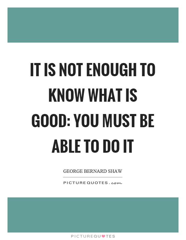 It is not enough to know what is good: you must be able to do it Picture Quote #1