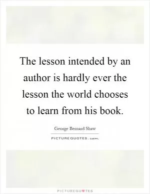 The lesson intended by an author is hardly ever the lesson the world chooses to learn from his book Picture Quote #1