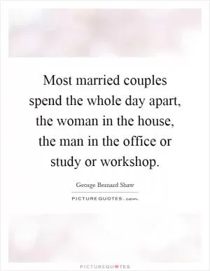 Most married couples spend the whole day apart, the woman in the house, the man in the office or study or workshop Picture Quote #1