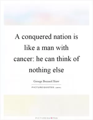 A conquered nation is like a man with cancer: he can think of nothing else Picture Quote #1