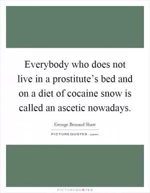 Everybody who does not live in a prostitute’s bed and on a diet of cocaine snow is called an ascetic nowadays Picture Quote #1