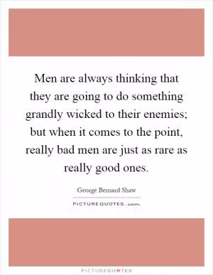 Men are always thinking that they are going to do something grandly wicked to their enemies; but when it comes to the point, really bad men are just as rare as really good ones Picture Quote #1