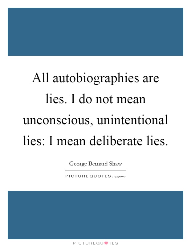 All autobiographies are lies. I do not mean unconscious, unintentional lies: I mean deliberate lies Picture Quote #1