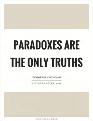 Paradoxes are the only truths Picture Quote #1