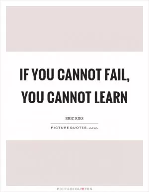 If you cannot fail, you cannot learn Picture Quote #1