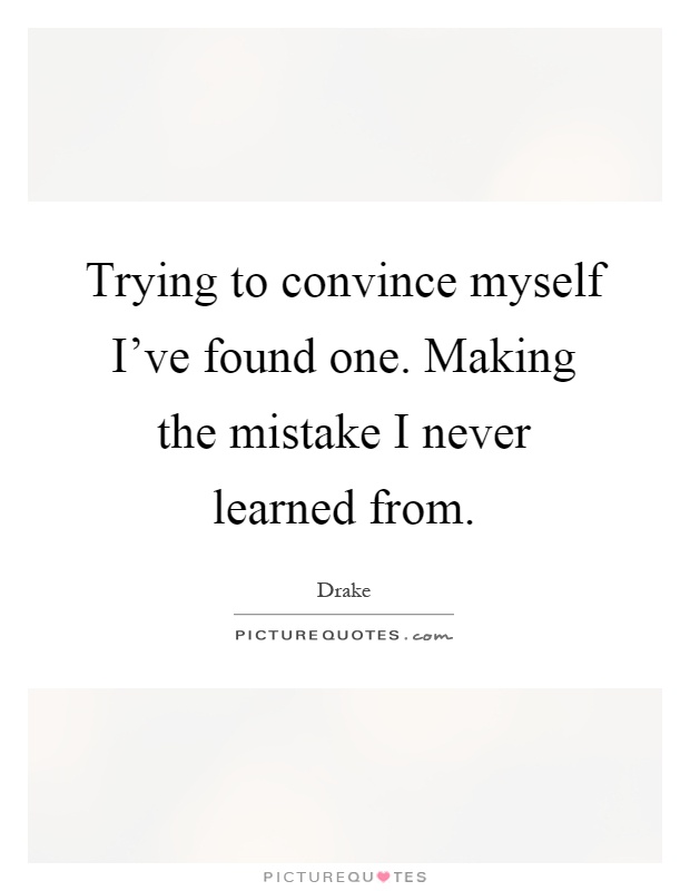 Trying to convince myself I've found one. Making the mistake I never learned from Picture Quote #1